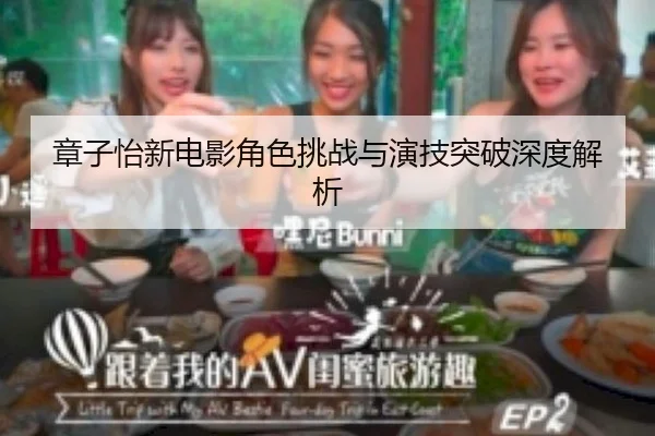 章子怡新电影角色挑战与演技突破深度解析